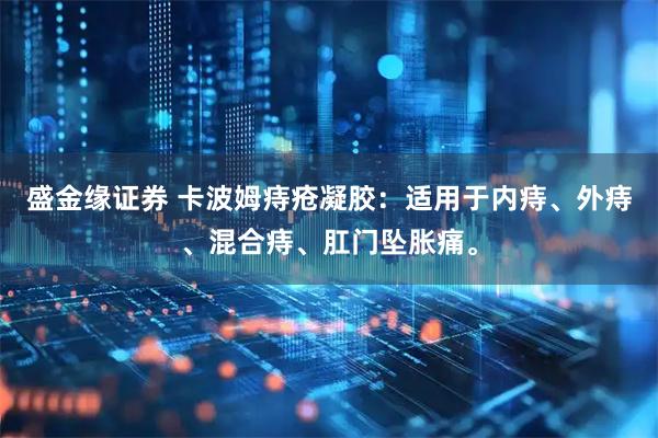 盛金缘证券 卡波姆痔疮凝胶：适用于内痔、外痔、混合痔、肛门坠胀痛。