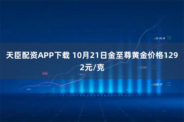 天臣配资APP下载 10月21日金至尊黄金价格1292元/克