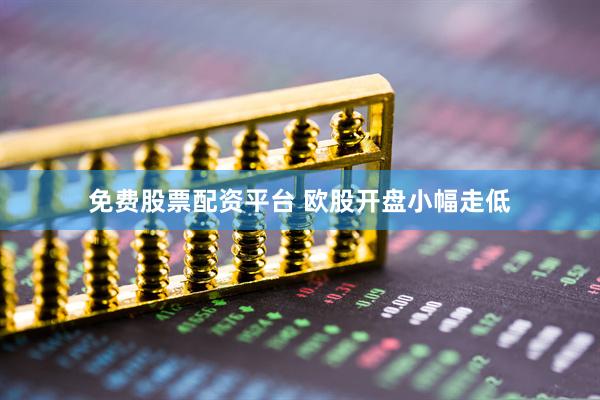 免费股票配资平台 欧股开盘小幅走低