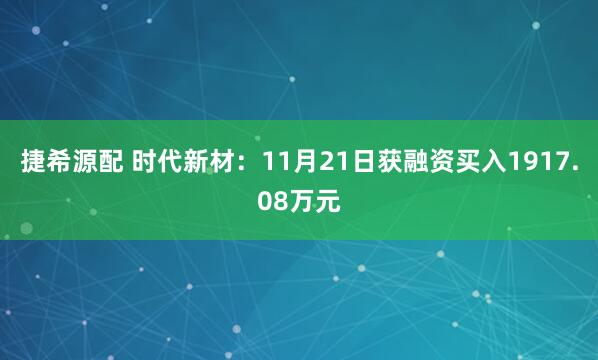捷希源配 时代新材：11月21日获融资买入1917.08万元