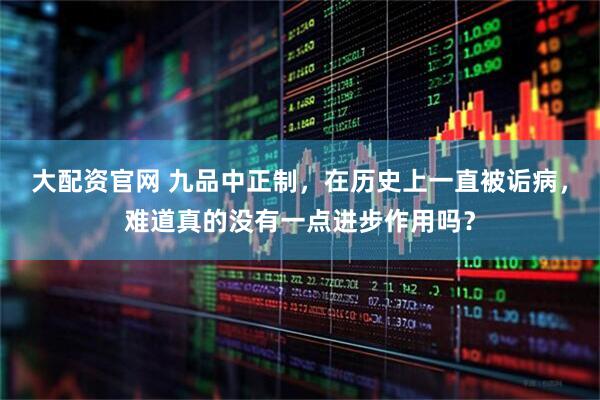 大配资官网 九品中正制，在历史上一直被诟病，难道真的没有一点进步作用吗？