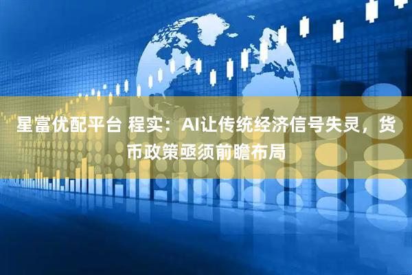 星富优配平台 程实：AI让传统经济信号失灵，货币政策亟须前瞻布局