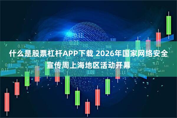 什么是股票杠杆APP下载 2026年国家网络安全宣传周上海地区活动开幕